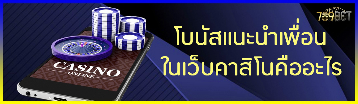 โบนัสแนะนำเพื่อนในเว็บคาสิโนคืออะไร