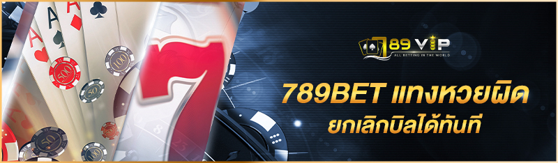 789BET แทงหวยผิด ยกเลิกบิลได้ทันที