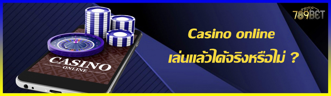 Casino online เล่นแล้วได้จริงหรือไม่ ?