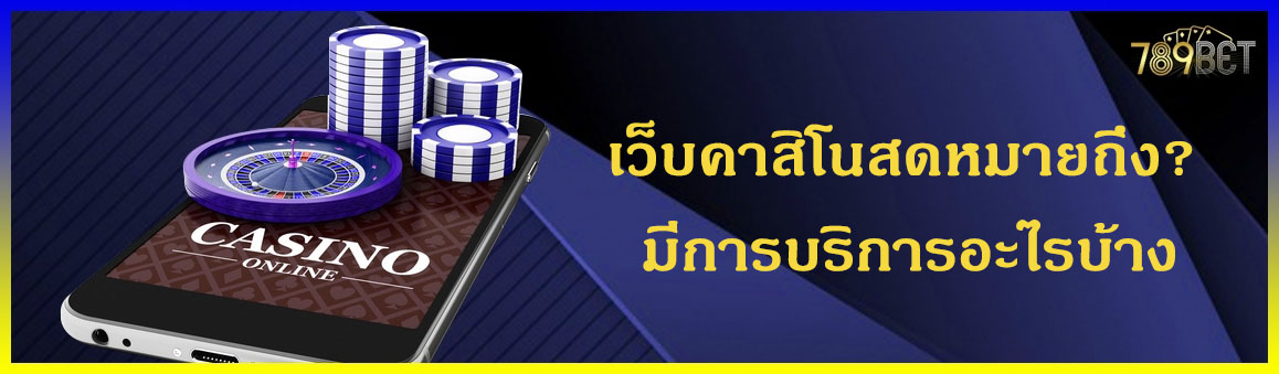 เว็บคาสิโนสดหมายถึง? มีการบริการอะไรบ้าง