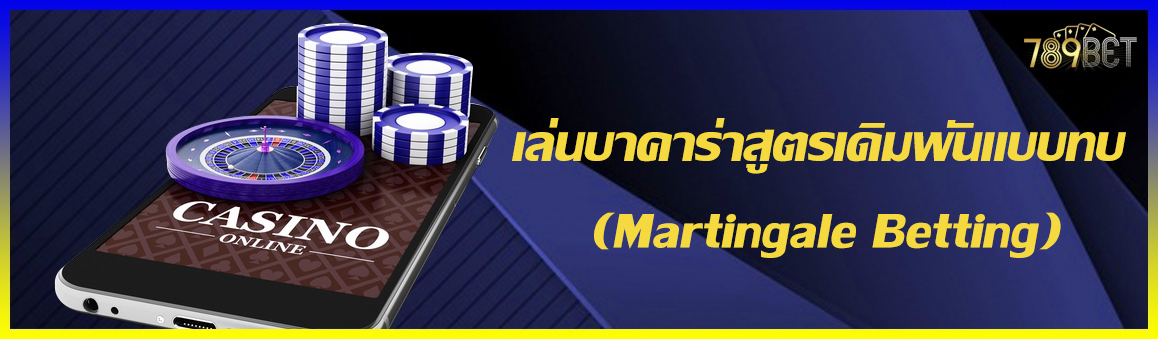 เล่นบาคาร่าสูตรเดิมพันแบบทบ (Martingale Betting)